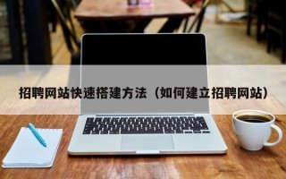 珠海招聘网站快速搭建方法（如何建立招聘网站）