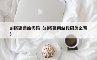 珠海ai搭建网站代码（ai搭建网站代码怎么写）