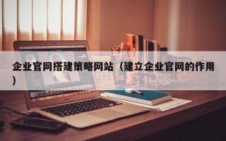 珠海企业官网搭建策略网站（建立企业官网的作用）