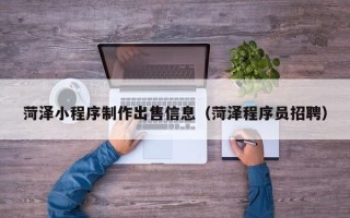 珠海菏泽小程序制作出售信息（菏泽程序员招聘）