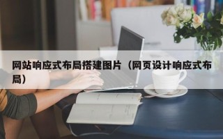 珠海网站响应式布局搭建图片（网页设计响应式布局）