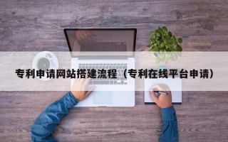 珠海专利申请网站搭建流程（专利在线平台申请）