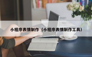 珠海小程序表情制作（小程序表情制作工具）
