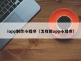 珠海iapp制作小程序（怎样做app小程序）
