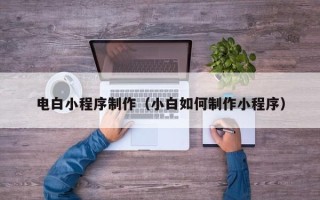 珠海电白小程序制作（小白如何制作小程序）