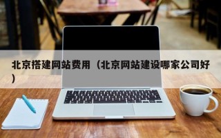 珠海北京搭建网站费用（北京网站建设哪家公司好）