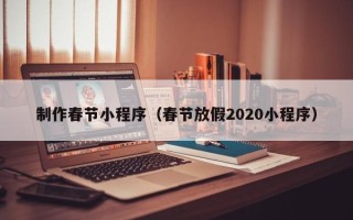 珠海制作春节小程序（春节放假2020小程序）