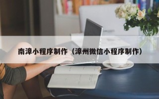 珠海南漳小程序制作（漳州微信小程序制作）