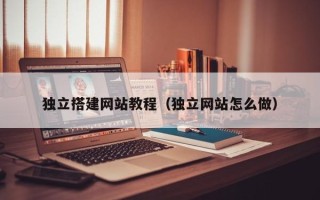 珠海独立搭建网站教程（独立网站怎么做）