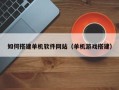珠海如何搭建单机软件网站（单机游戏搭建）