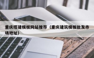 珠海重庆搭建模板网站推荐（重庆建筑模板批发市场地址）