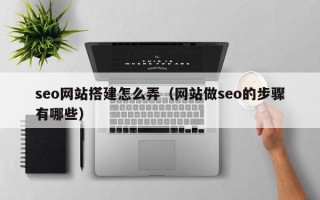 珠海seo网站搭建怎么弄（网站做seo的步骤有哪些）