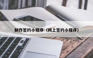 珠海制作签约小程序（网上签约小程序）