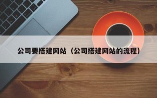 珠海公司要搭建网站（公司搭建网站的流程）